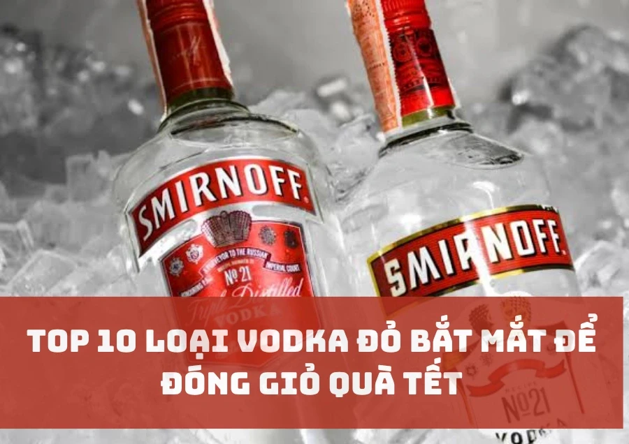 Top 10 Loại Vodka Đỏ Bắt Mắt Để Đóng Giỏ Quà Tết
