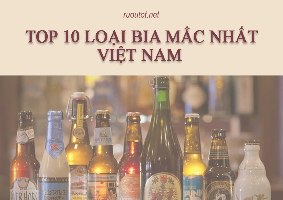 Top 10 Loại Bia Mắc Nhất Việt Nam
