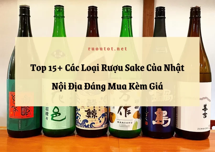 Top 15+ Các Loại Rượu Sake Của Nhật Nội Địa Đáng Mua Kèm Giá