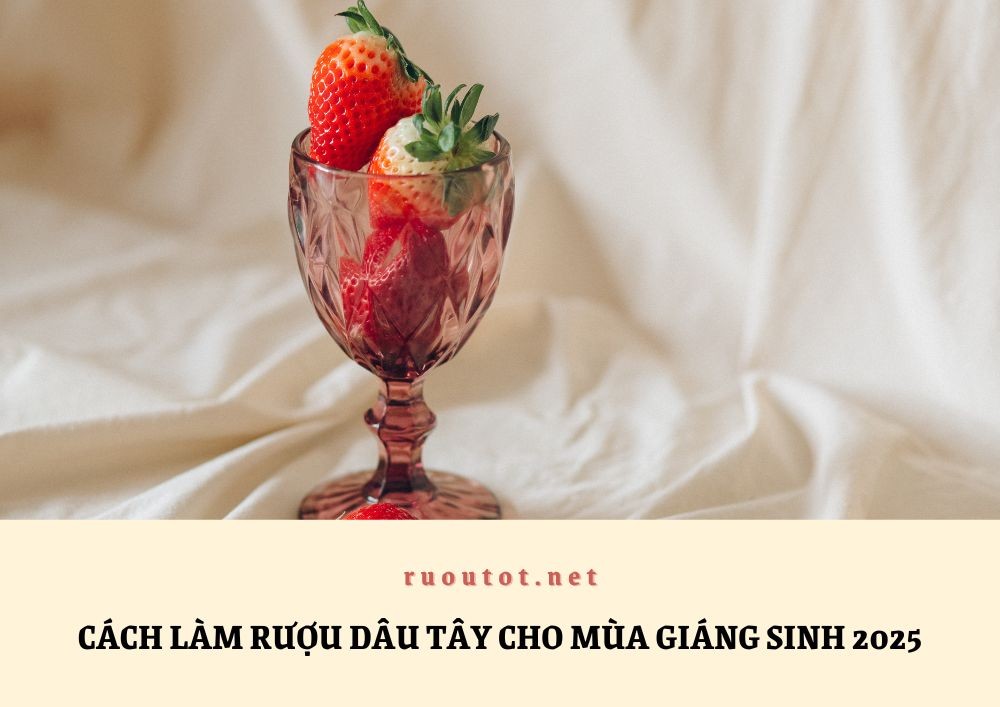 Cách làm rượu dâu tây cho mùa Giáng Sinh 2025