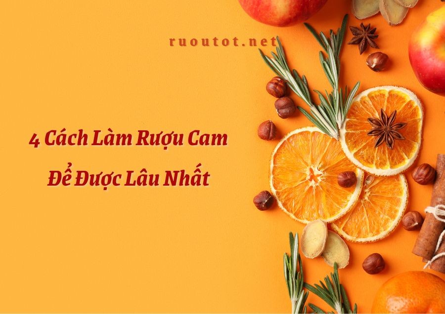 Top 4 Cách Làm Rượu Cam Để Được Lâu Nhất