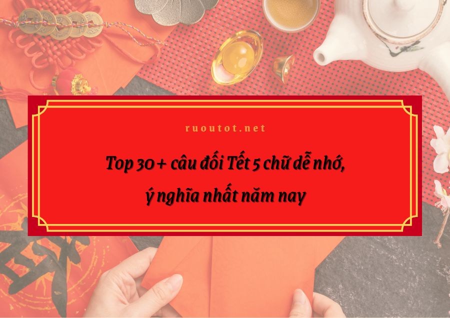 Top 30+ câu đối Tết 5 chữ dễ nhớ, ý nghĩa nhất năm nay