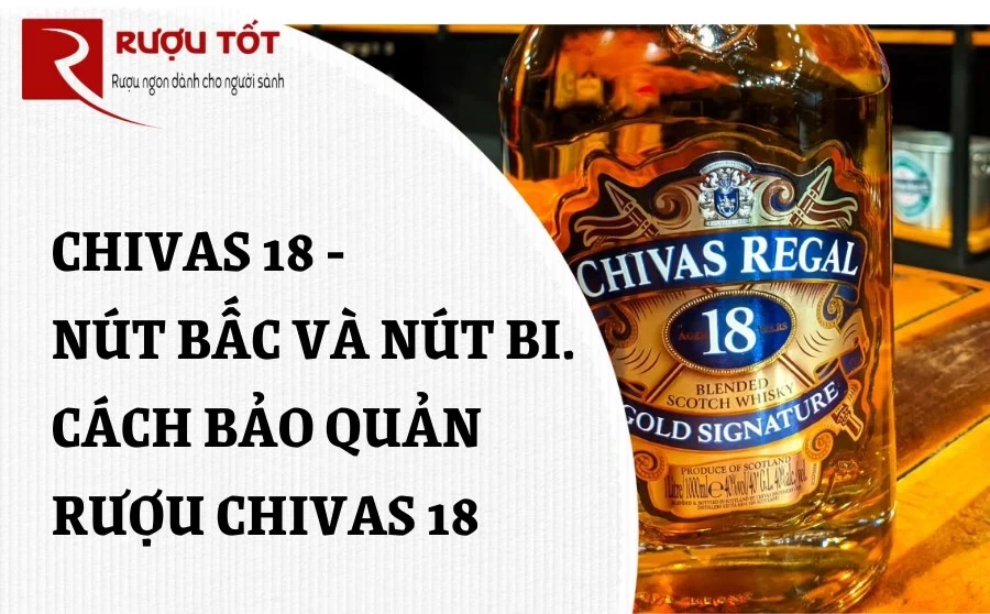 Chivas 18 Nút Bấc Và Nút Bi - Loại Nào Là Chính Hãng? Cách bảo quản rượu Chivas 18