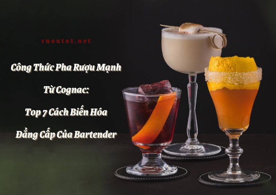 Công Thức Pha Rượu Mạnh Từ Cognac: Top 7 Cách Biến Hóa Đẳng Cấp Của Bartender