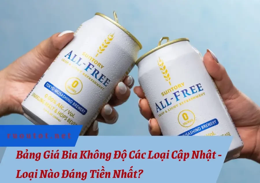 Bảng Giá Bia Không Độ Các Loại Cập Nhật - Loại Nào Đáng Tiền Nhất