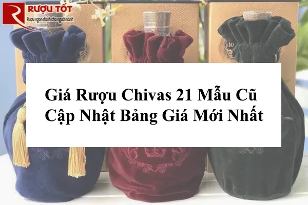 Giá Rượu Chivas 21 Mẫu Cũ | Cập Nhật Bảng Giá Mới Nhất