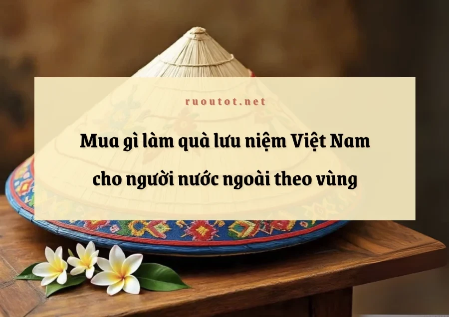 Mua Gì Làm Quà Lưu Niệm Việt Nam Cho Người Nước Ngoài Theo Vùng