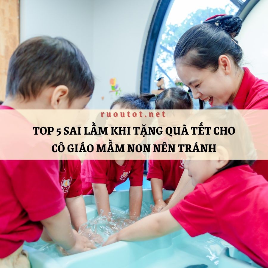 Top 5 sai lầm khi tặng quà Tết cho cô giáo mầm non nên tránh