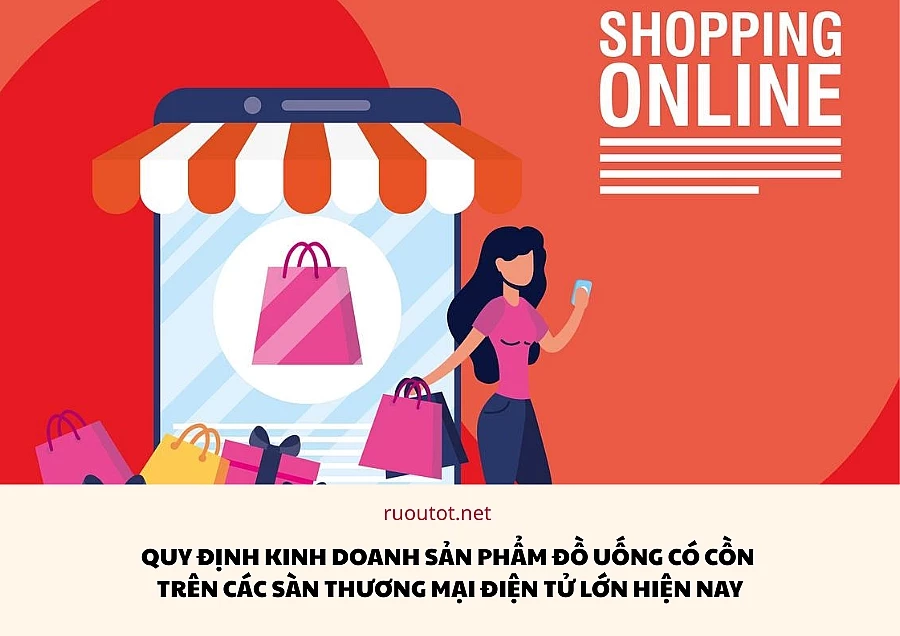 Quy Định Kinh Doanh Các Sản Phẩm Đồ Uống Có Cồn Trên Các Sàn Thương Mại Điện Tử Lớn Hiện Nay