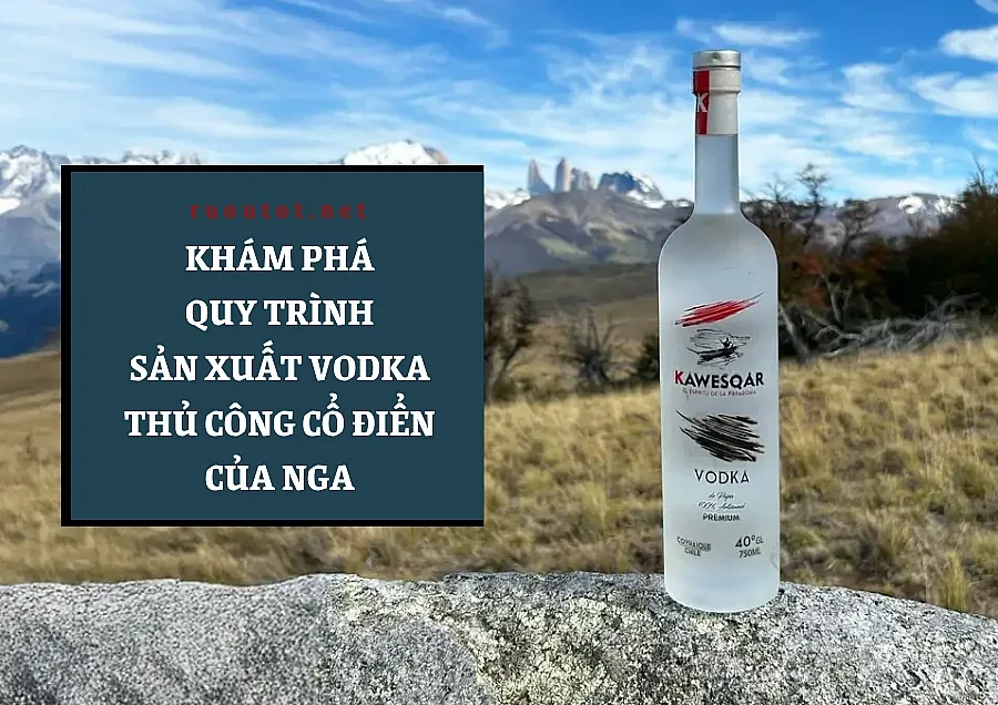 Khám Phá Quy Trình Sản Xuất Rượu Vodka Thủ Công Cổ Điển Của Nga