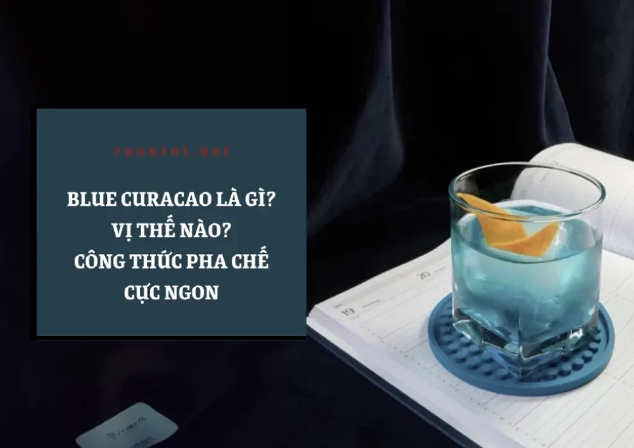 Blue Curacao Là Gì? Vị Thế Nào? Gợi Ý Công Thức Pha Chế Cực Ngon