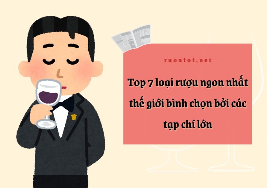 Top 7 loại rượu ngon nhất thế giới bình chọn bởi các tạp chí lớn