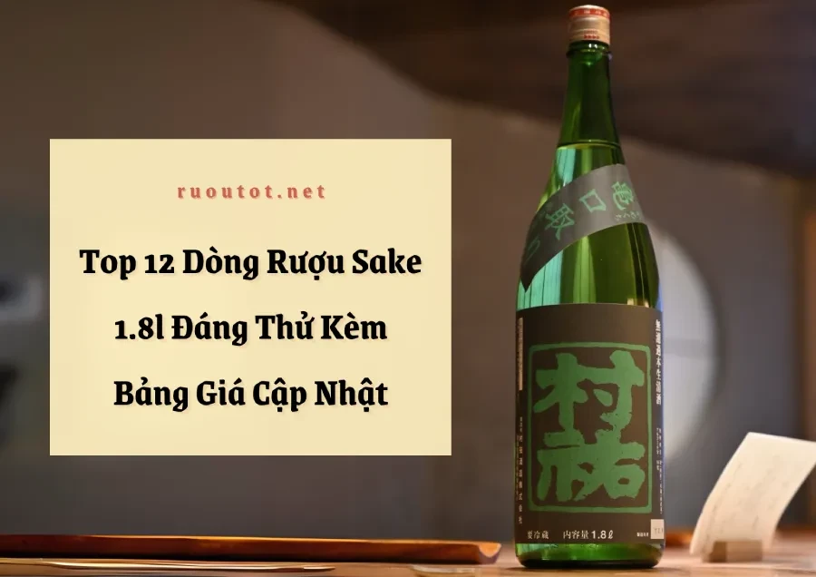 Top 12 Dòng Rượu Sake 1.8l Đáng Thử Kèm Bảng Giá Cập Nhật