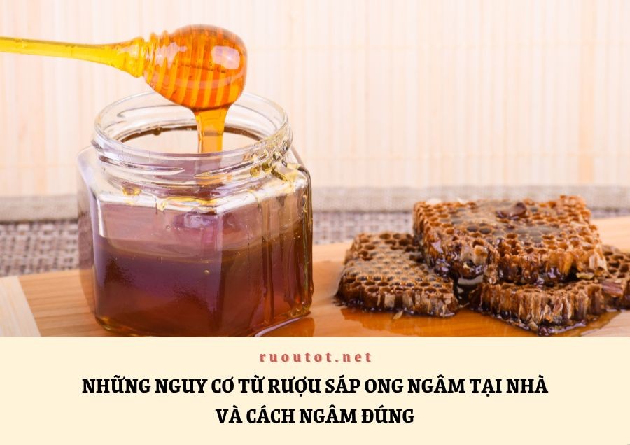 Những Nguy Cơ Từ Rượu Sáp Ong Ngâm Tại Nhà Và Cách Ngâm Đúng