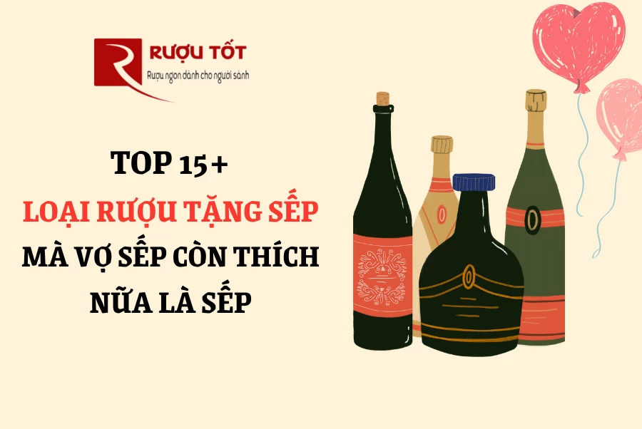 Top 15+ loại rượu tặng sếp mà vợ sếp còn thích nữa là sếp